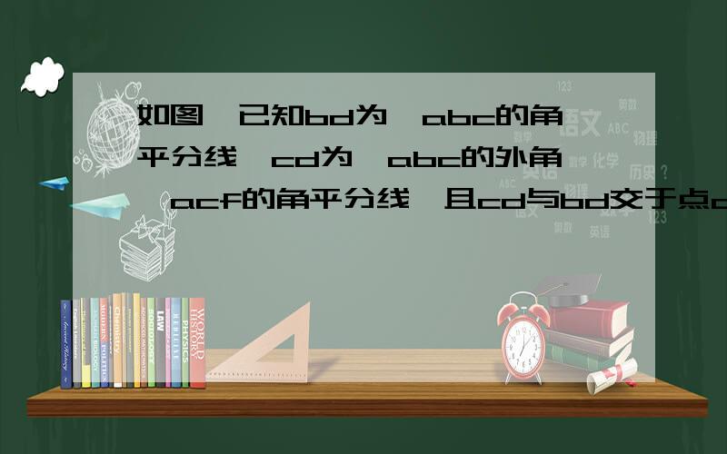 如图,已知bd为∠abc的角平分线,cd为△abc的外角∠acf的角平分线,且cd与bd交于点d.试证明：∠a=2∠d