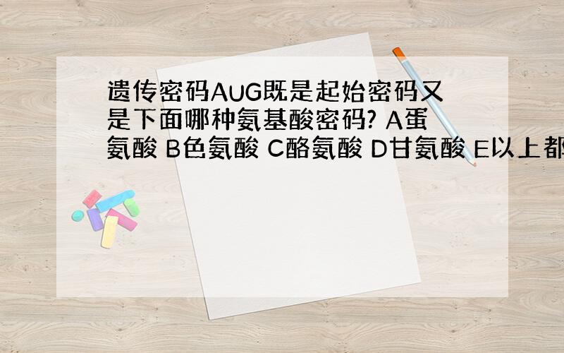 遗传密码AUG既是起始密码又是下面哪种氨基酸密码? A蛋氨酸 B色氨酸 C酪氨酸 D甘氨酸 E以上都不是