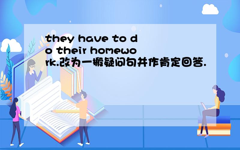 they have to do their homework.改为一搬疑问句并作肯定回答.