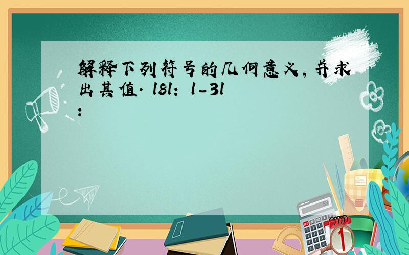 解释下列符号的几何意义,并求出其值. l8l： l-3l：