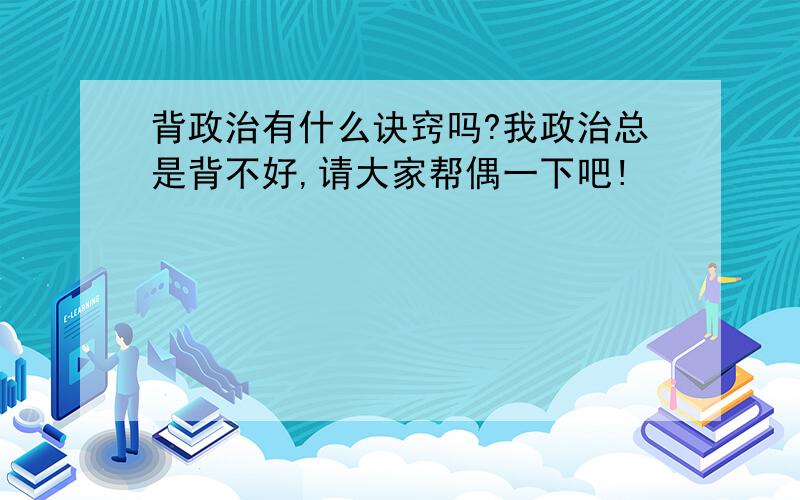 背政治有什么诀窍吗?我政治总是背不好,请大家帮偶一下吧!