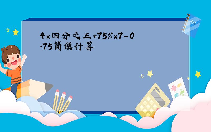 4×四分之三+75％×7-0.75简便计算