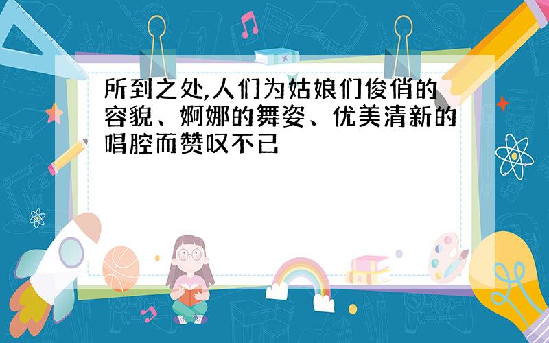 所到之处,人们为姑娘们俊俏的容貌、婀娜的舞姿、优美清新的唱腔而赞叹不已