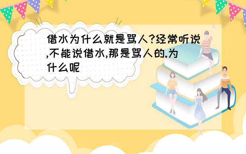 借水为什么就是骂人?经常听说,不能说借水,那是骂人的.为什么呢