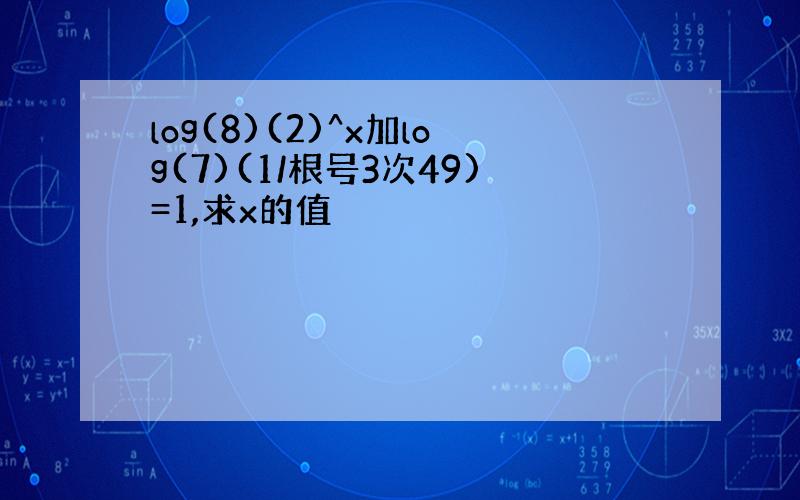 log(8)(2)^x加log(7)(1/根号3次49)=1,求x的值