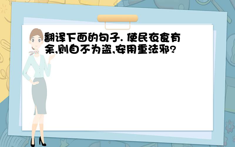 翻译下面的句子. 使民衣食有余,则自不为盗,安用重法邪?