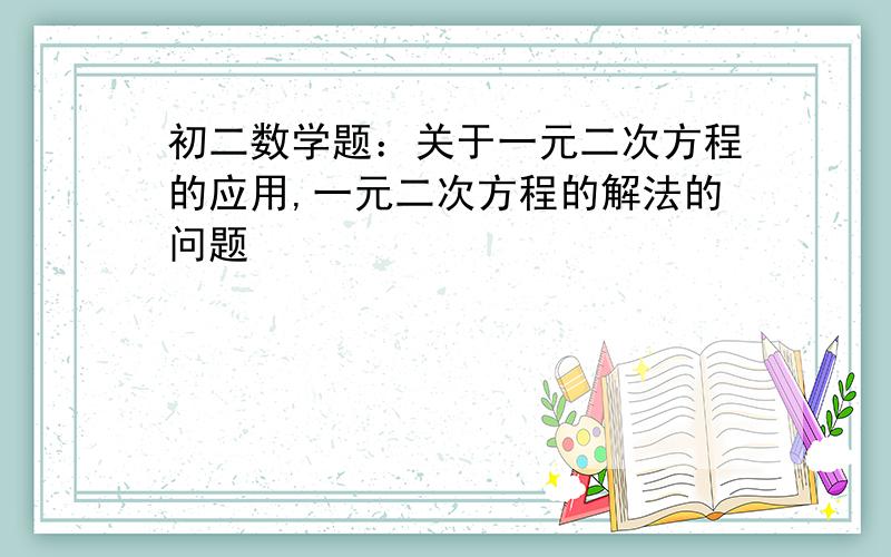 初二数学题：关于一元二次方程的应用,一元二次方程的解法的问题