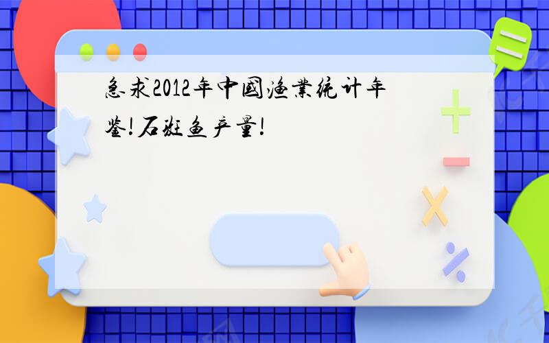 急求2012年中国渔业统计年鉴!石斑鱼产量!