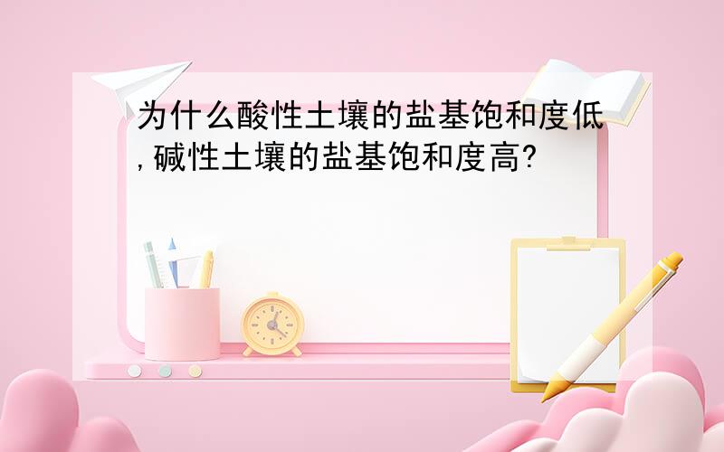 为什么酸性土壤的盐基饱和度低,碱性土壤的盐基饱和度高?