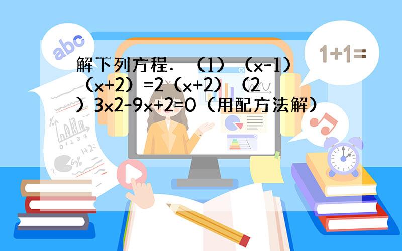 解下列方程．（1）（x-1）（x+2）=2（x+2）（2）3x2-9x+2=0（用配方法解）