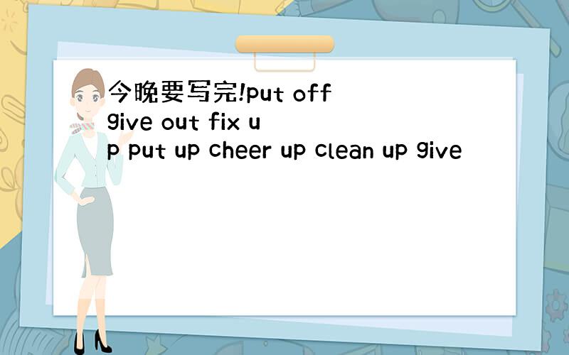 今晚要写完!put off give out fix up put up cheer up clean up give