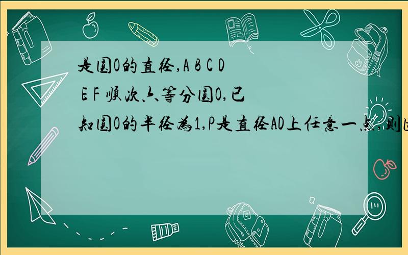 是圆O的直径,A B C D E F 顺次六等分圆O,已知圆O的半径为1,P是直径AD上任意一点,则图中阴影部分面积为