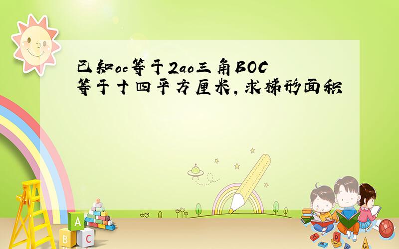 已知oc等于2ao三角BOC等于十四平方厘米,求梯形面积