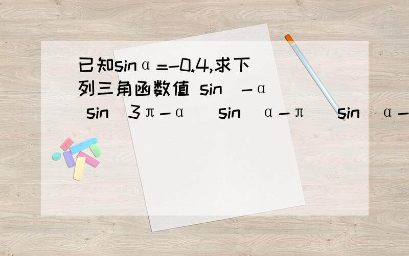 已知sinα=-0.4,求下列三角函数值 sin（-α） sin（3π-α） sin（α-π） sin（α-10π）