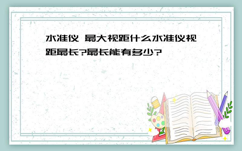 水准仪 最大视距什么水准仪视距最长?最长能有多少?