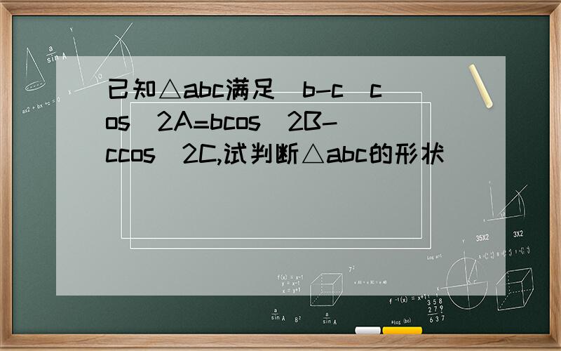 已知△abc满足(b-c)cos^2A=bcos^2B-ccos^2C,试判断△abc的形状