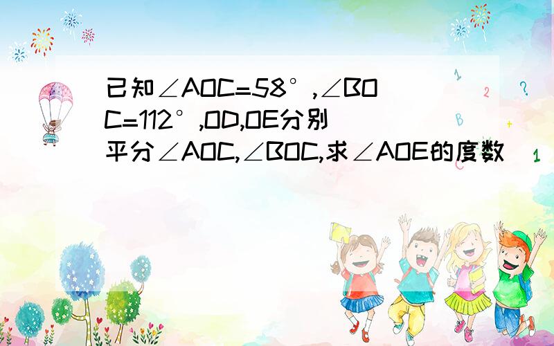 已知∠AOC=58°,∠BOC=112°,OD,OE分别平分∠AOC,∠BOC,求∠AOE的度数