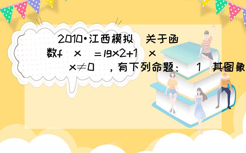 （2010•江西模拟）关于函数f(x)＝lgx2+1|x|(x≠0)，有下列命题：（1）其图象关于y轴对称；（2）当x＞