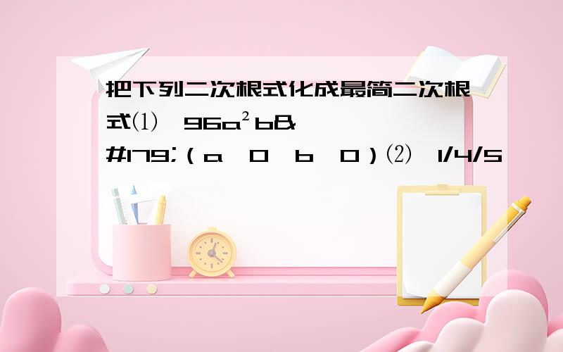 把下列二次根式化成最简二次根式⑴√96a²b³（a＞0,b＞0）⑵√1/4/5