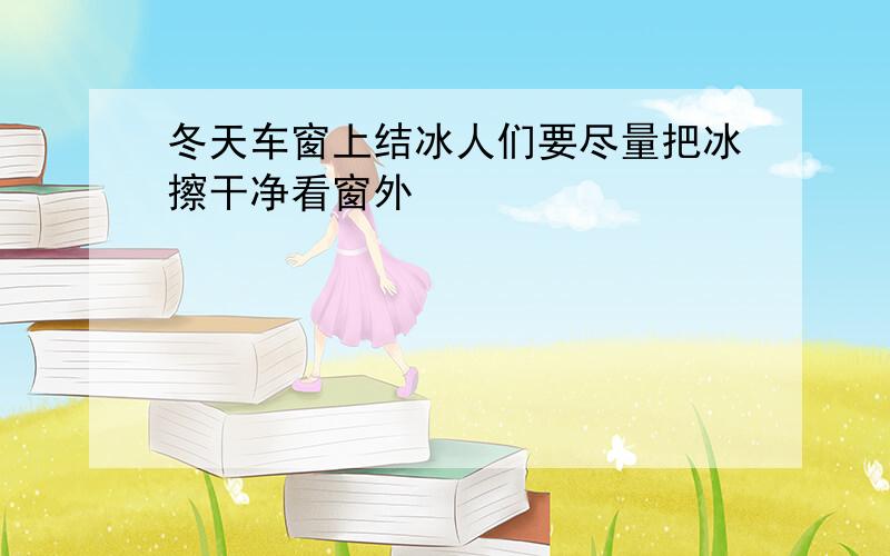 冬天车窗上结冰人们要尽量把冰擦干净看窗外