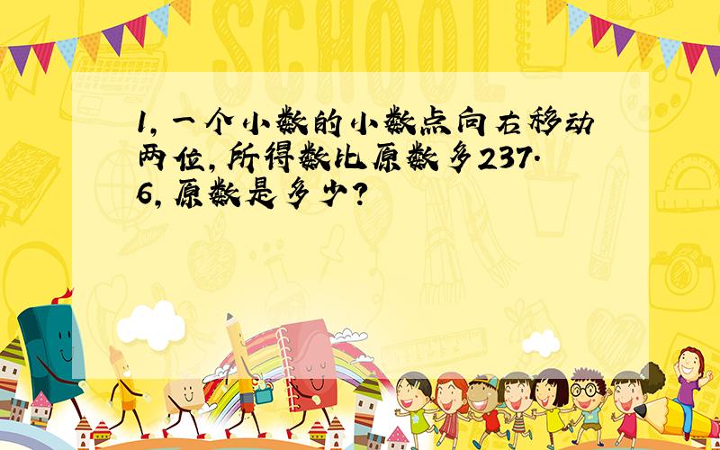 1,一个小数的小数点向右移动两位,所得数比原数多237.6,原数是多少?