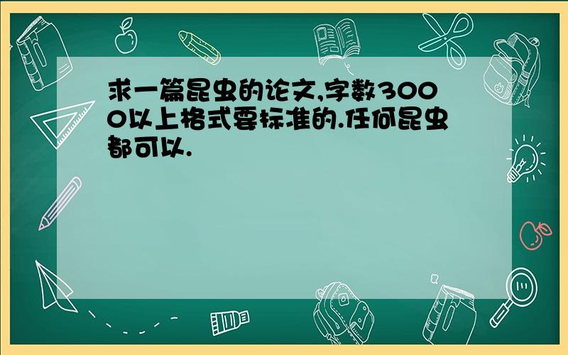 求一篇昆虫的论文,字数3000以上格式要标准的.任何昆虫都可以.