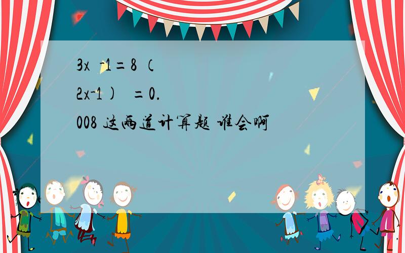 3x²-1=8 （2x-1)²=0.008 这两道计算题 谁会啊