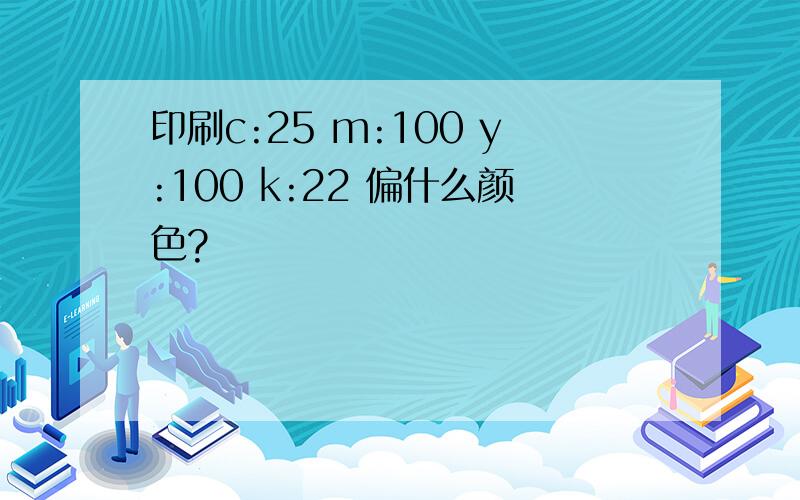 印刷c:25 m:100 y:100 k:22 偏什么颜色?