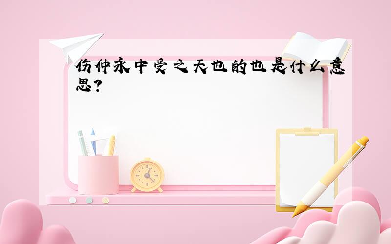 伤仲永中受之天也的也是什么意思?