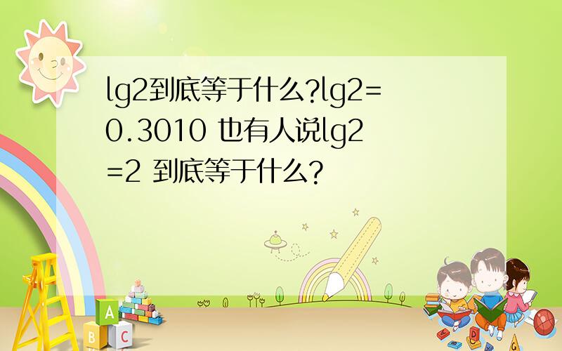 lg2到底等于什么?lg2=0.3010 也有人说lg2=2 到底等于什么?