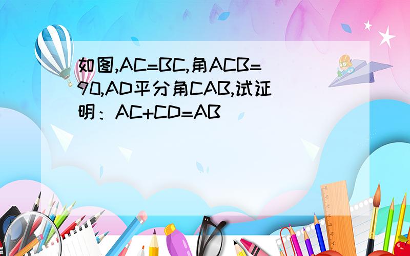 如图,AC=BC,角ACB=90,AD平分角CAB,试证明：AC+CD=AB