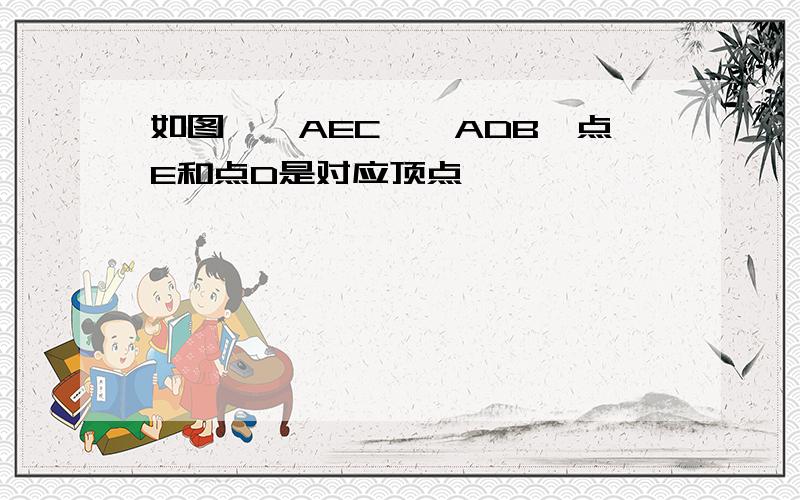 如图,△AEC≌△ADB,点E和点D是对应顶点