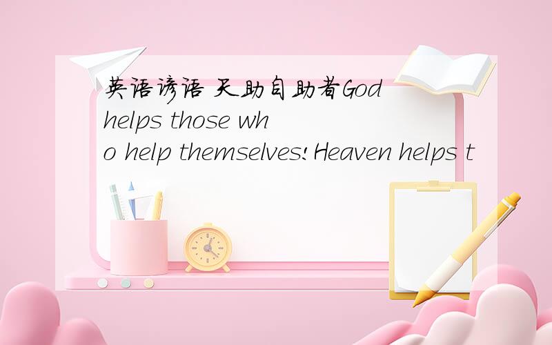 英语谚语 天助自助者God helps those who help themselves!Heaven helps t