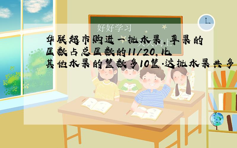 华联超市购进一批水果,苹果的匡数占总匡数的11/20,比其他水果的筐数多10筐.这批水果共多少筐?