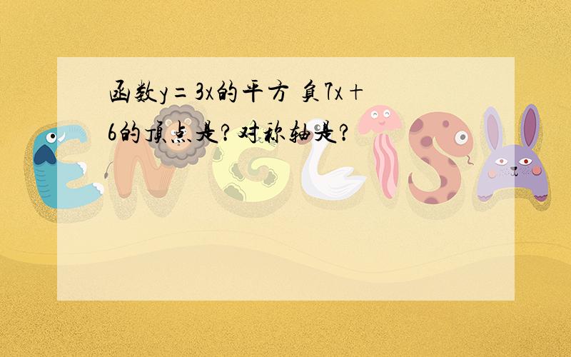 函数y=3x的平方 负7x+6的顶点是?对称轴是?