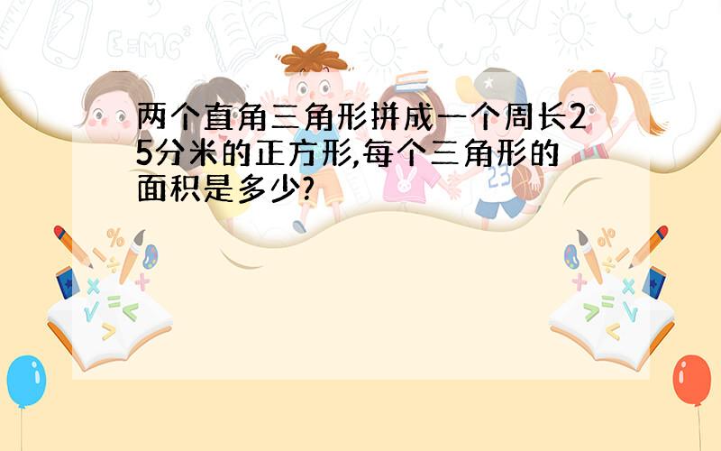 两个直角三角形拼成一个周长25分米的正方形,每个三角形的面积是多少?