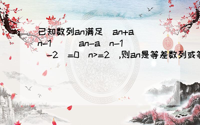 已知数列an满足［an+a(n-1)］［an-a(n-1)-2］=0(n>=2),则an是等差数列或等比数列.