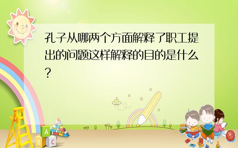 孔子从哪两个方面解释了职工提出的问题这样解释的目的是什么?