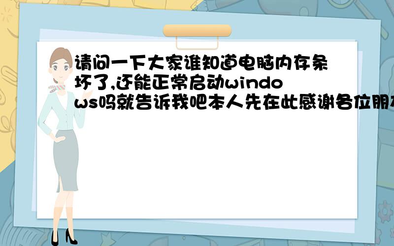 请问一下大家谁知道电脑内存条坏了,还能正常启动windows吗就告诉我吧本人先在此感谢各位朋友{随机数n