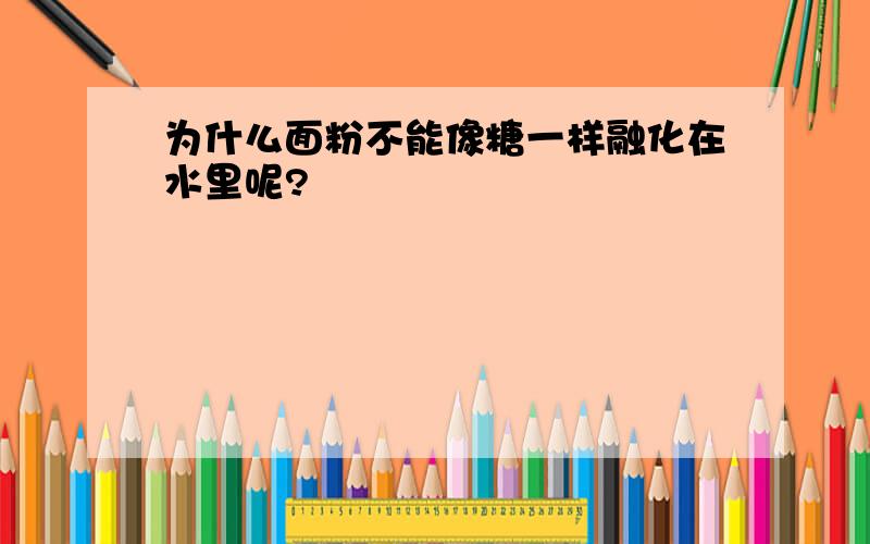 为什么面粉不能像糖一样融化在水里呢?