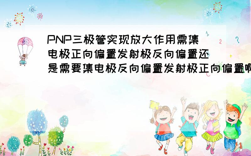 PNP三极管实现放大作用需集电极正向偏置发射极反向偏置还是需要集电极反向偏置发射极正向偏置啊?