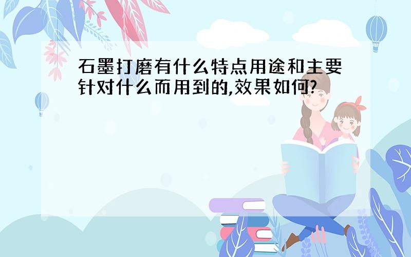 石墨打磨有什么特点用途和主要针对什么而用到的,效果如何?