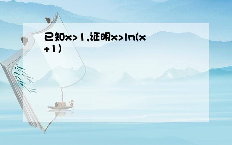 已知x>1,证明x>ln(x+1)