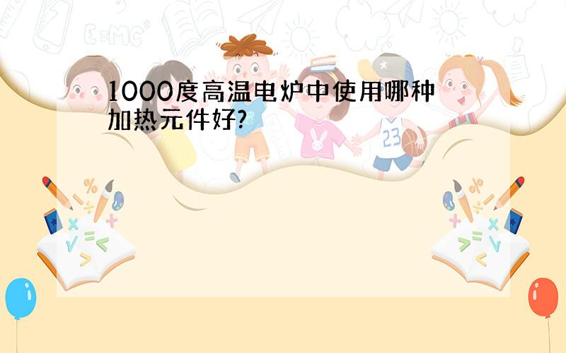 1000度高温电炉中使用哪种加热元件好?