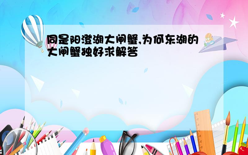 同是阳澄湖大闸蟹,为何东湖的大闸蟹独好求解答