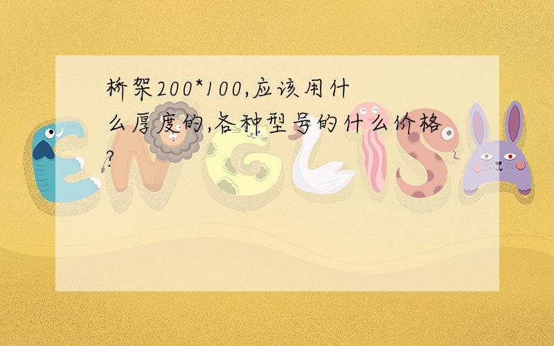 桥架200*100,应该用什么厚度的,各种型号的什么价格?