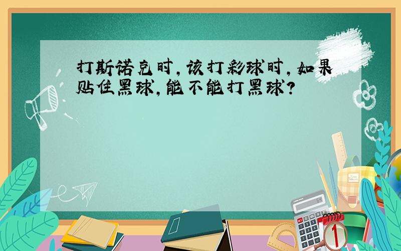 打斯诺克时,该打彩球时,如果贴住黑球,能不能打黑球?