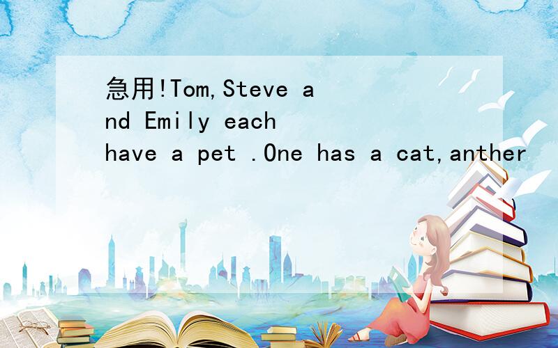 急用!Tom,Steve and Emily each have a pet .One has a cat,anther