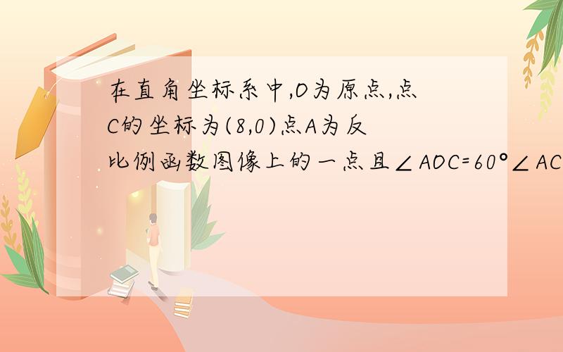 在直角坐标系中,O为原点,点C的坐标为(8,0)点A为反比例函数图像上的一点且∠AOC=60°∠ACO=90°求反比例函