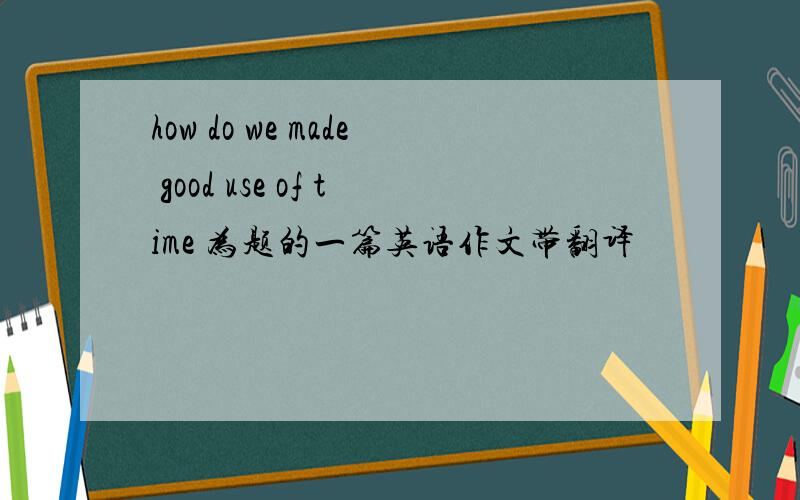 how do we made good use of time 为题的一篇英语作文带翻译